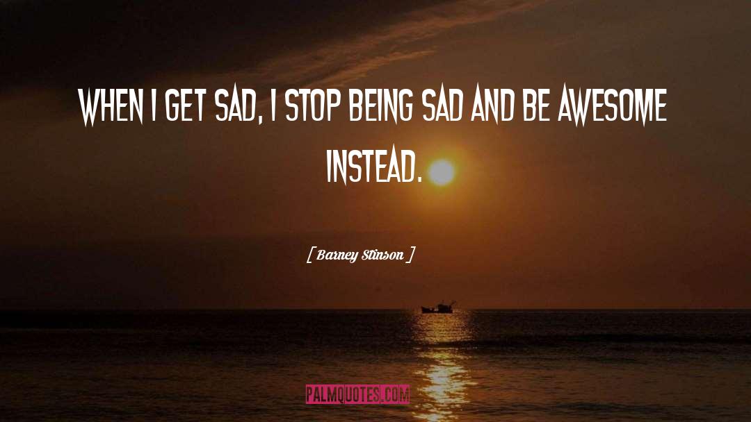 Barney Stinson Quotes: When I get sad, I