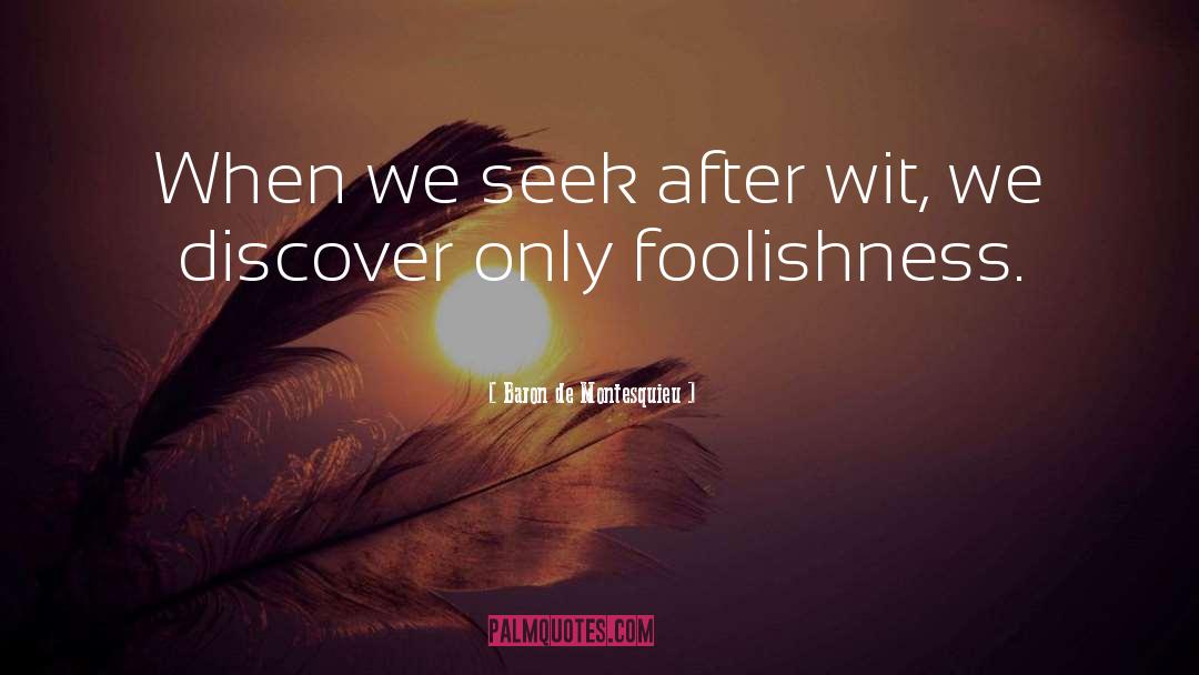 Baron De Montesquieu Quotes: When we seek after wit,