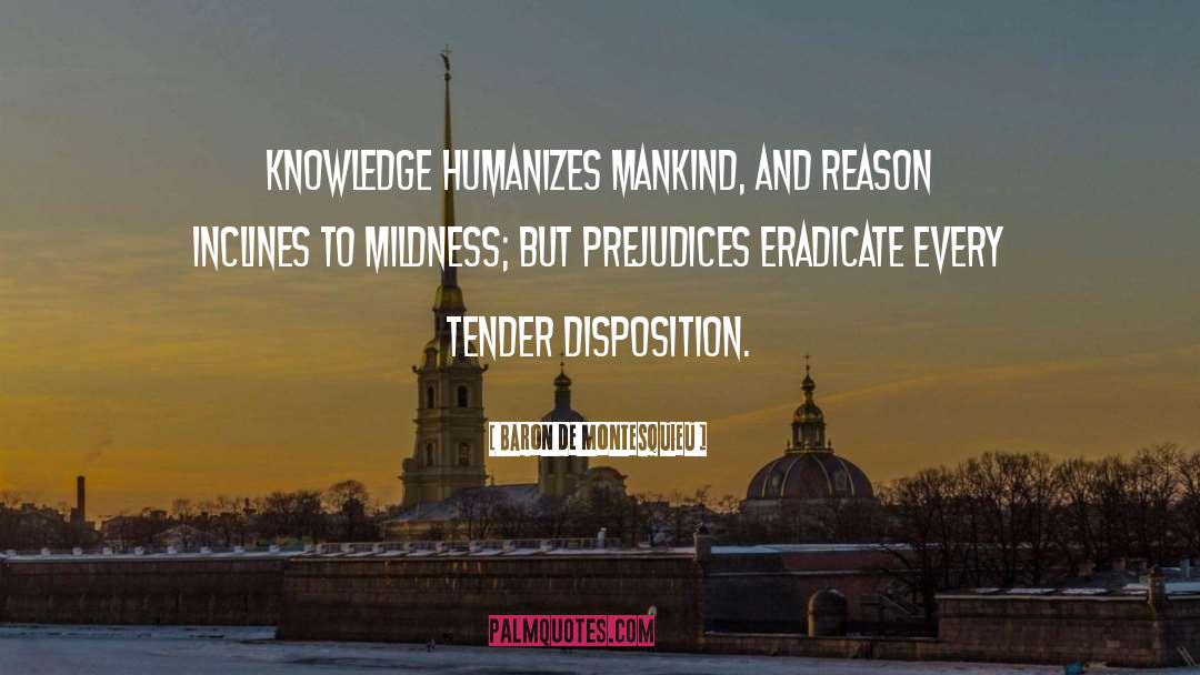 Baron De Montesquieu Quotes: Knowledge humanizes mankind, and reason