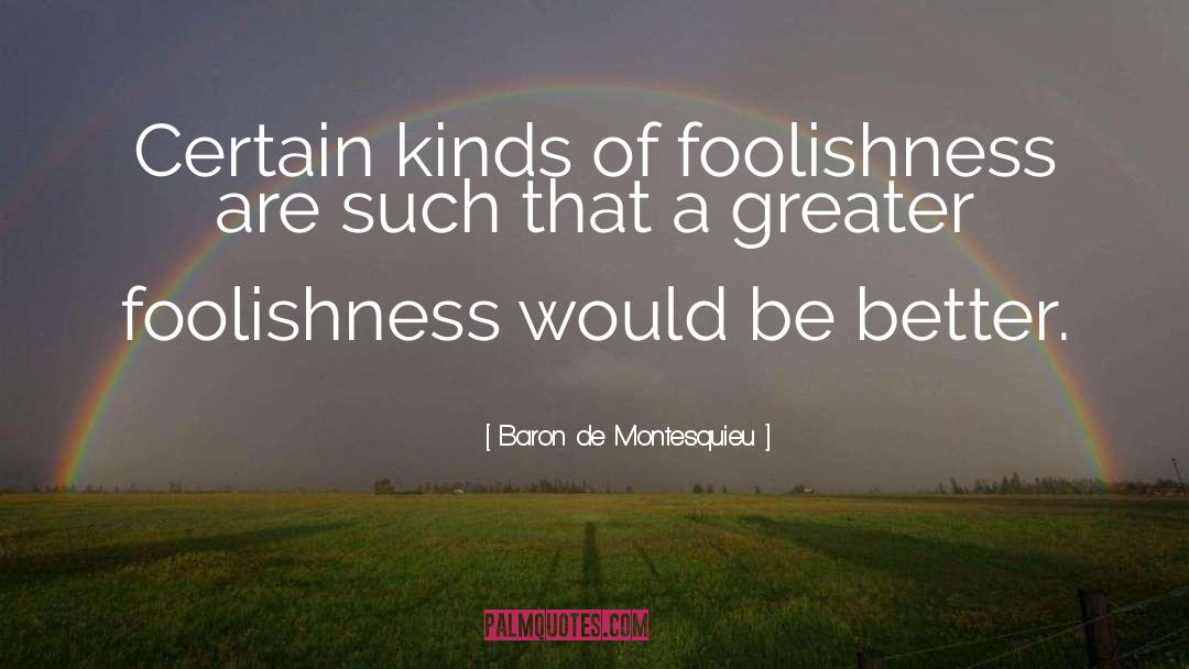 Baron De Montesquieu Quotes: Certain kinds of foolishness are