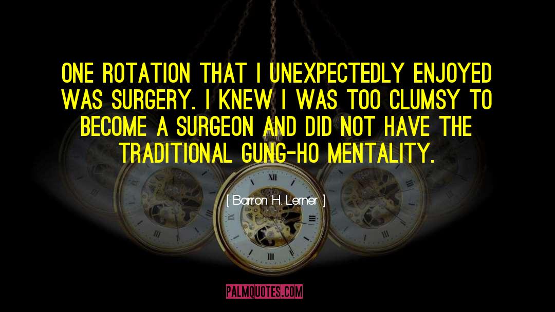 Barron H. Lerner Quotes: One rotation that I unexpectedly