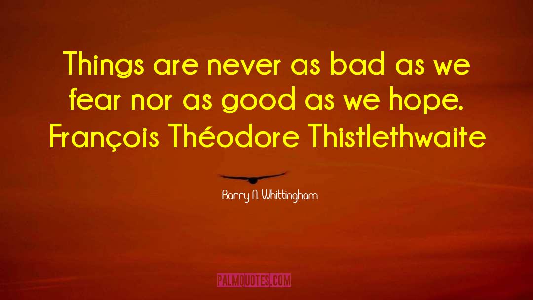 Barry A. Whittingham Quotes: Things are never as bad