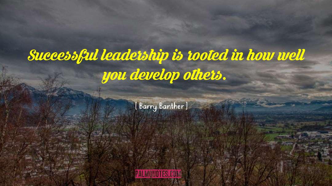 Barry Banther Quotes: Successful leadership is rooted in