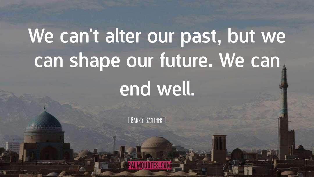 Barry Banther Quotes: We can't alter our past,