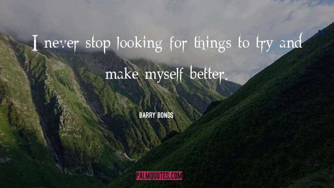 Barry Bonds Quotes: I never stop looking for