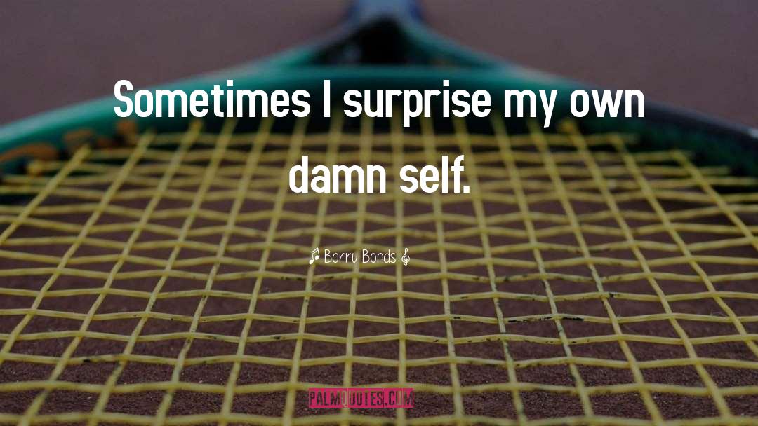 Barry Bonds Quotes: Sometimes I surprise my own