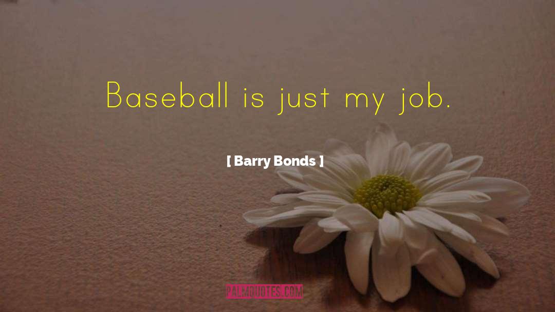 Barry Bonds Quotes: Baseball is just my job.