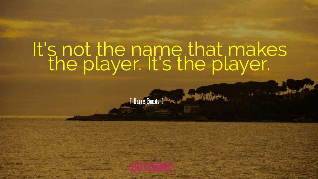 Barry Bonds Quotes: It's not the name that