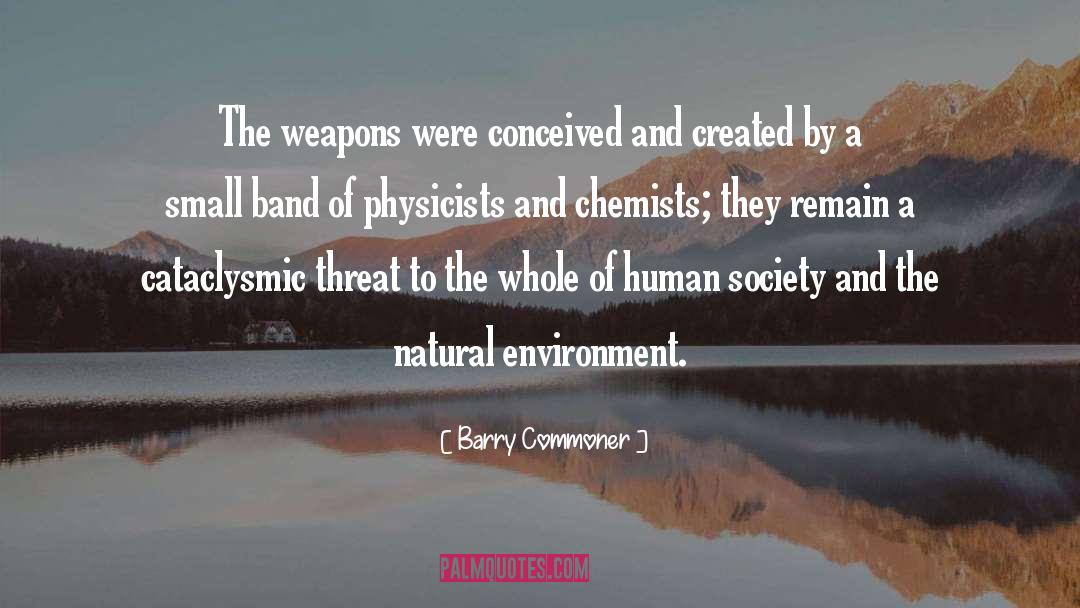 Barry Commoner Quotes: The weapons were conceived and