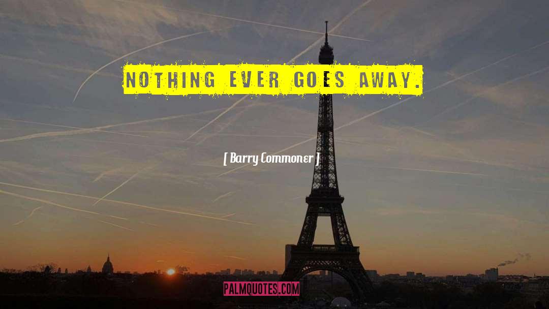 Barry Commoner Quotes: Nothing ever goes away.