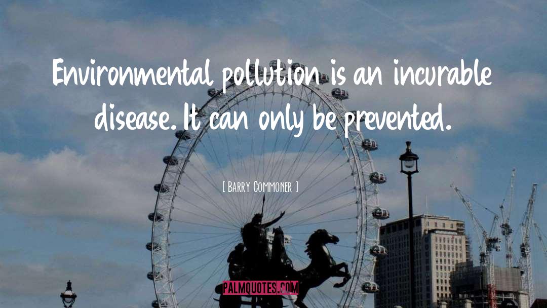 Barry Commoner Quotes: Environmental pollution is an incurable