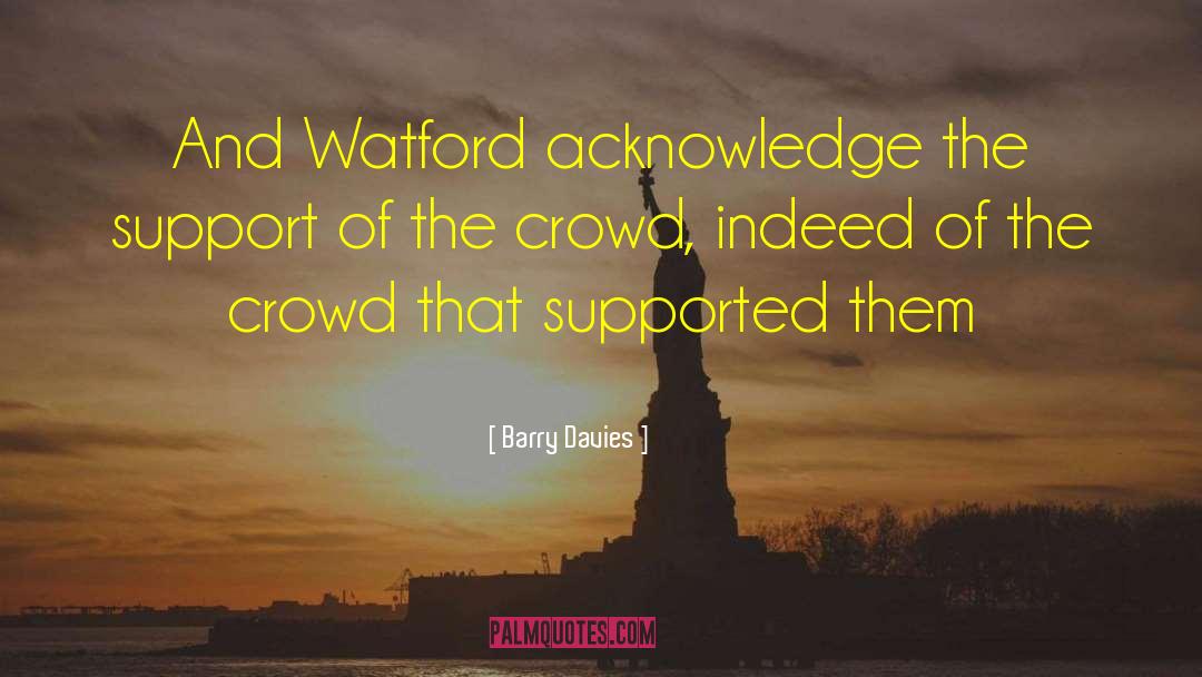 Barry Davies Quotes: And Watford acknowledge the support