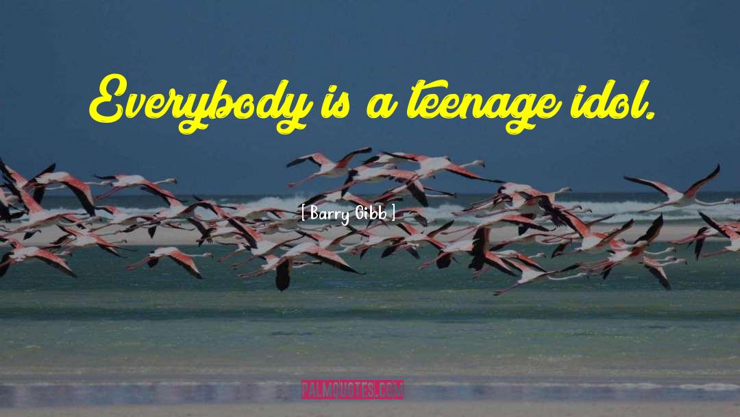 Barry Gibb Quotes: Everybody is a teenage idol.