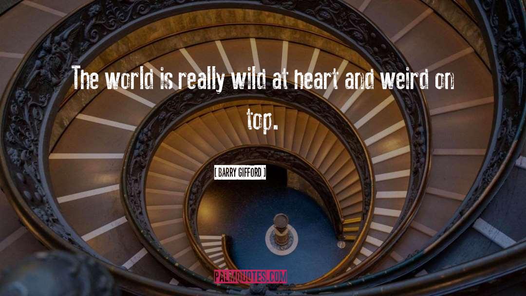 Barry Gifford Quotes: The world is really wild