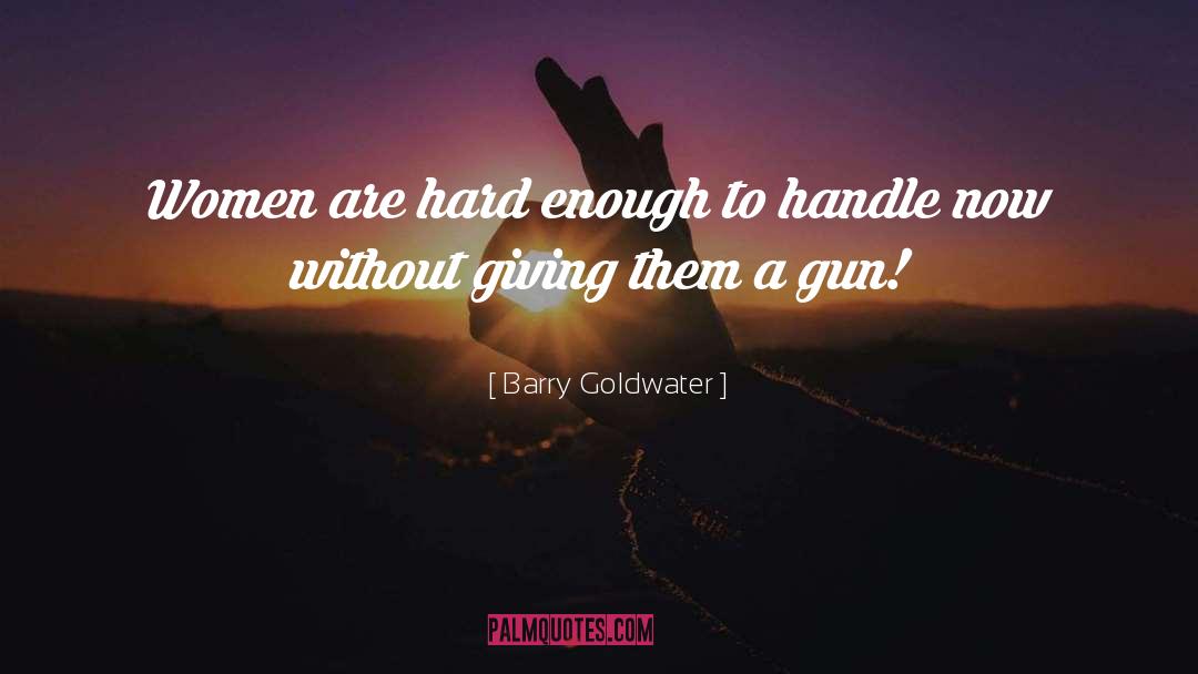 Barry Goldwater Quotes: Women are hard enough to