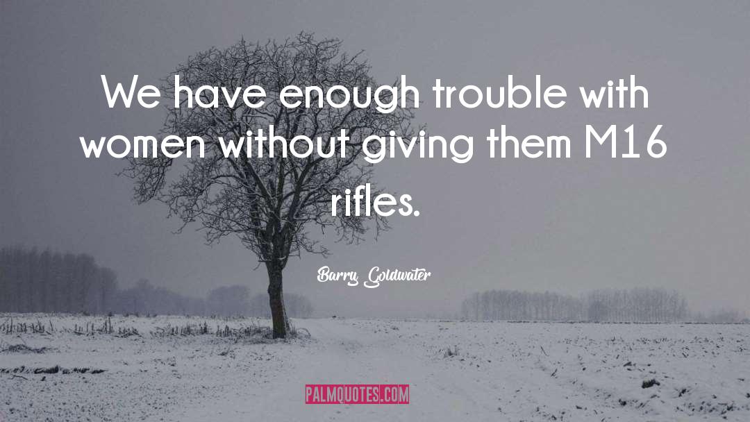 Barry Goldwater Quotes: We have enough trouble with