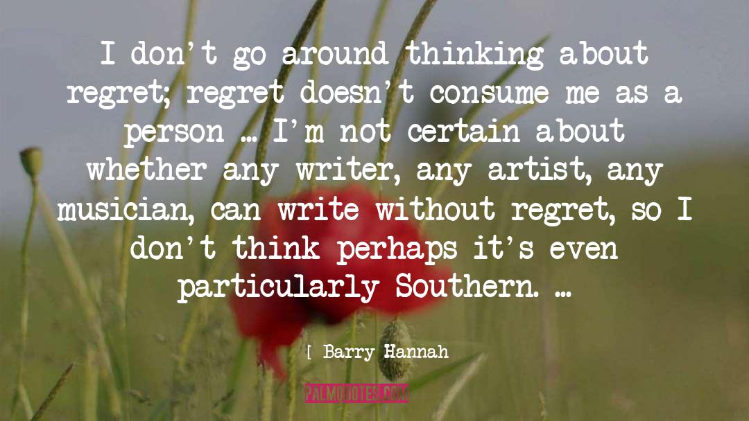 Barry Hannah Quotes: I don't go around thinking