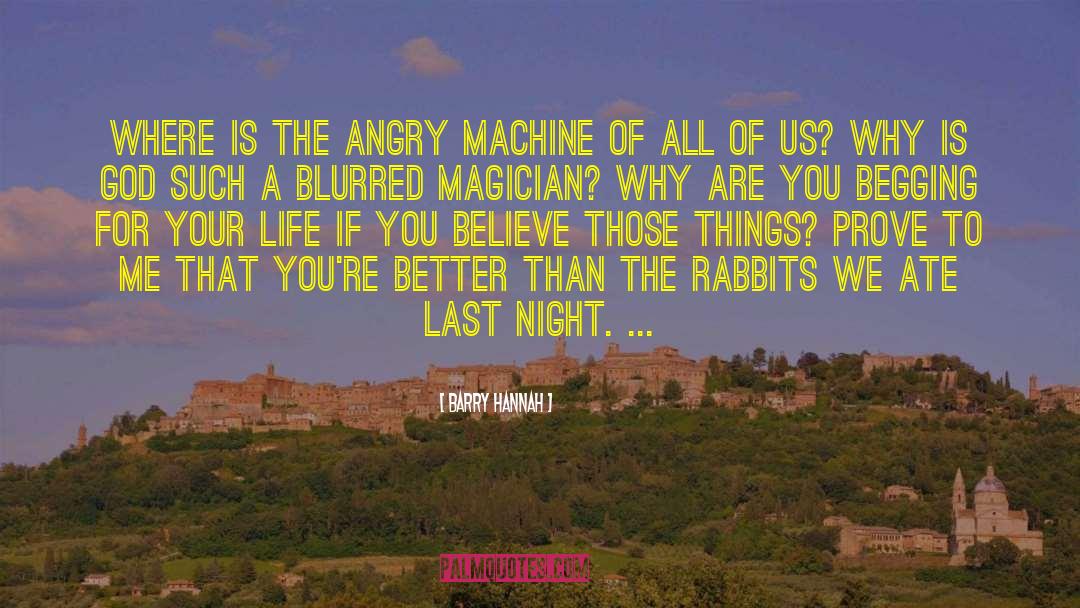 Barry Hannah Quotes: Where is the angry machine