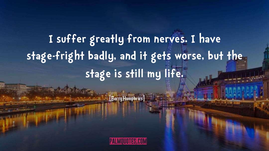 Barry Humphries Quotes: I suffer greatly from nerves.