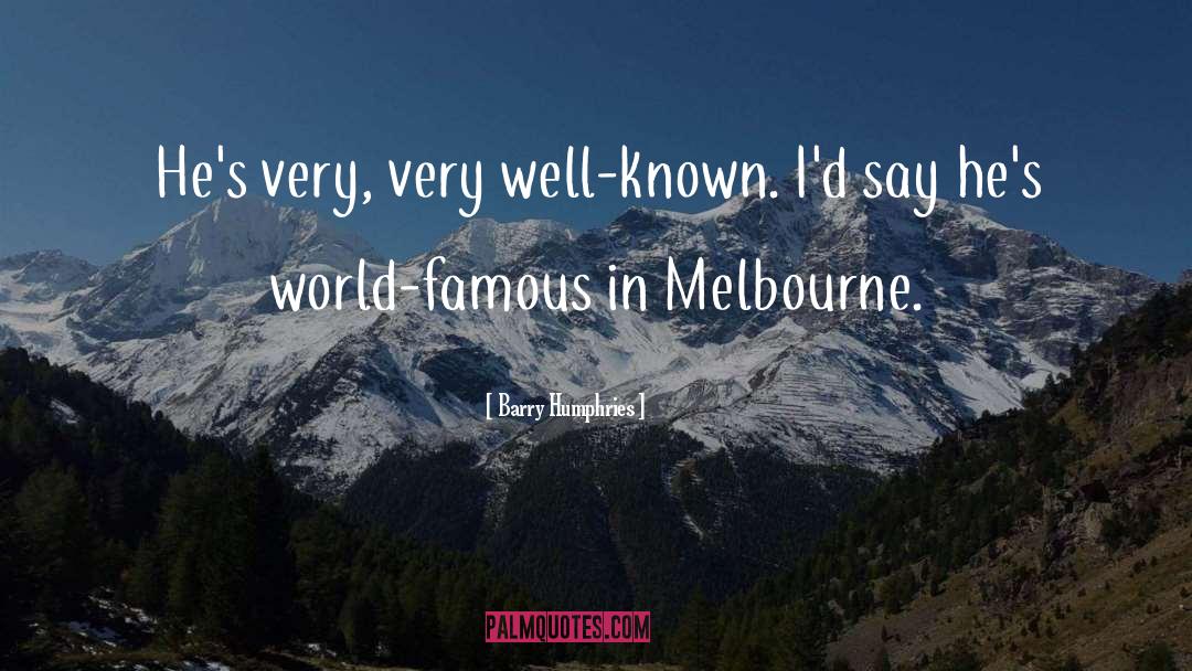 Barry Humphries Quotes: He's very, very well-known. I'd