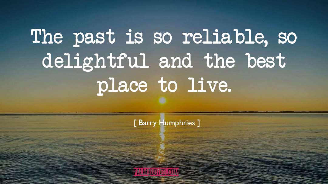 Barry Humphries Quotes: The past is so reliable,