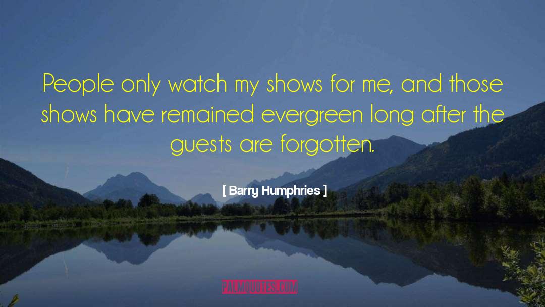 Barry Humphries Quotes: People only watch my shows