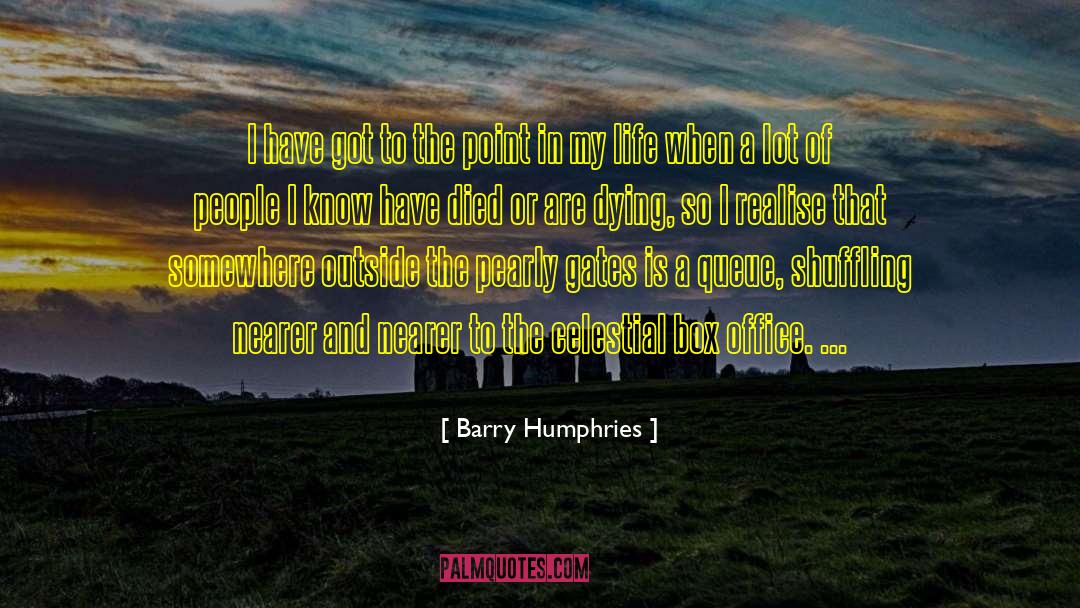 Barry Humphries Quotes: I have got to the