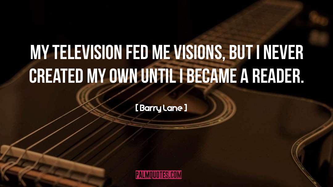Barry Lane Quotes: My television fed me visions,