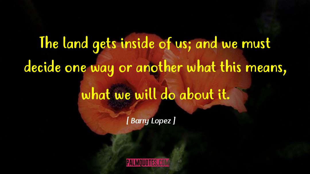 Barry Lopez Quotes: The land gets inside of