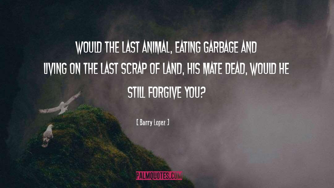 Barry Lopez Quotes: Would the last animal, eating