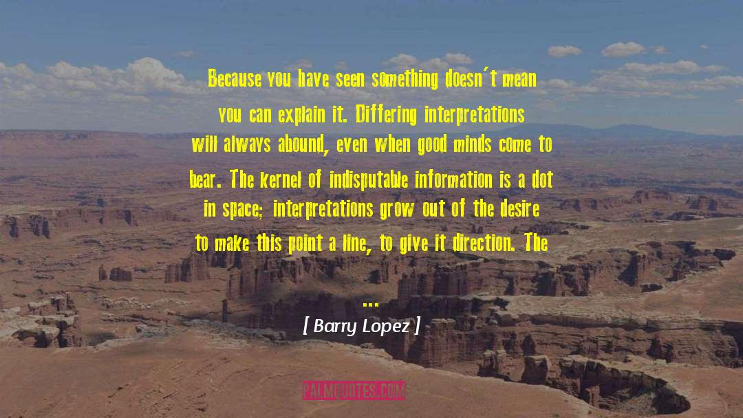 Barry Lopez Quotes: Because you have seen something