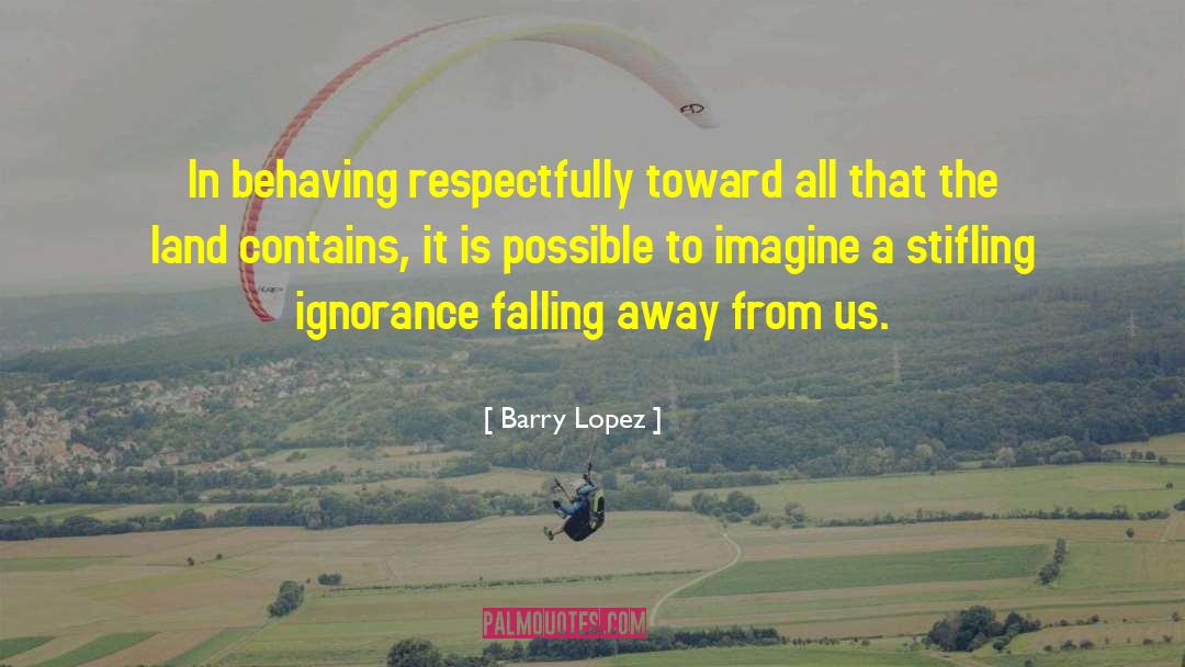 Barry Lopez Quotes: In behaving respectfully toward all