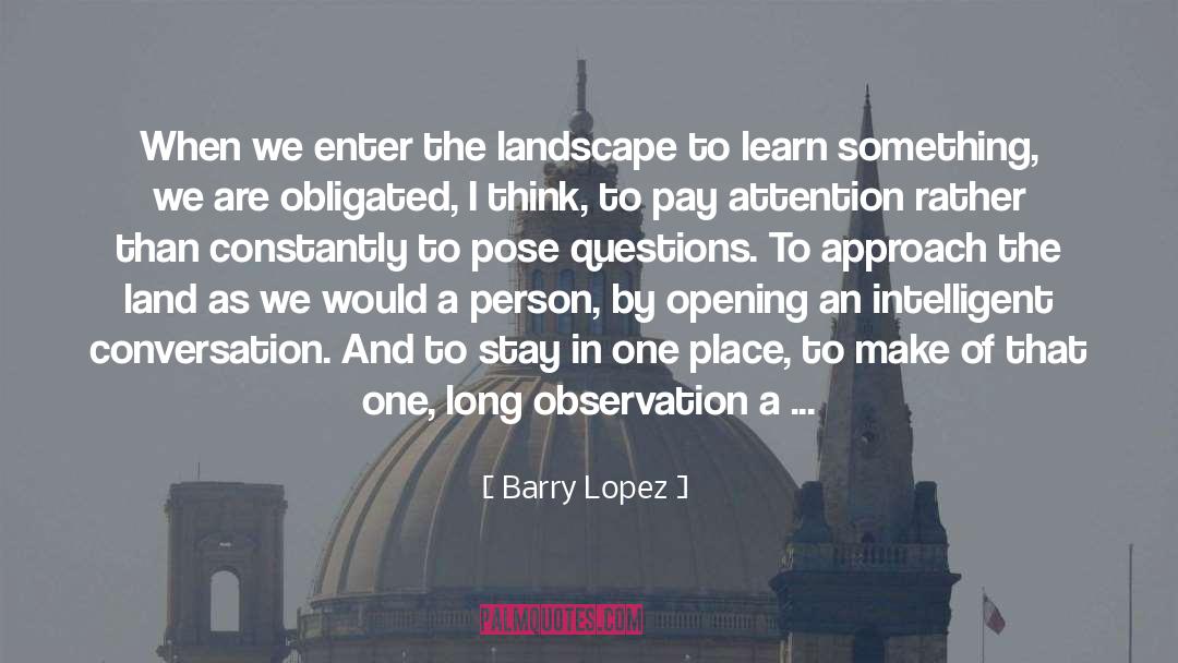 Barry Lopez Quotes: When we enter the landscape