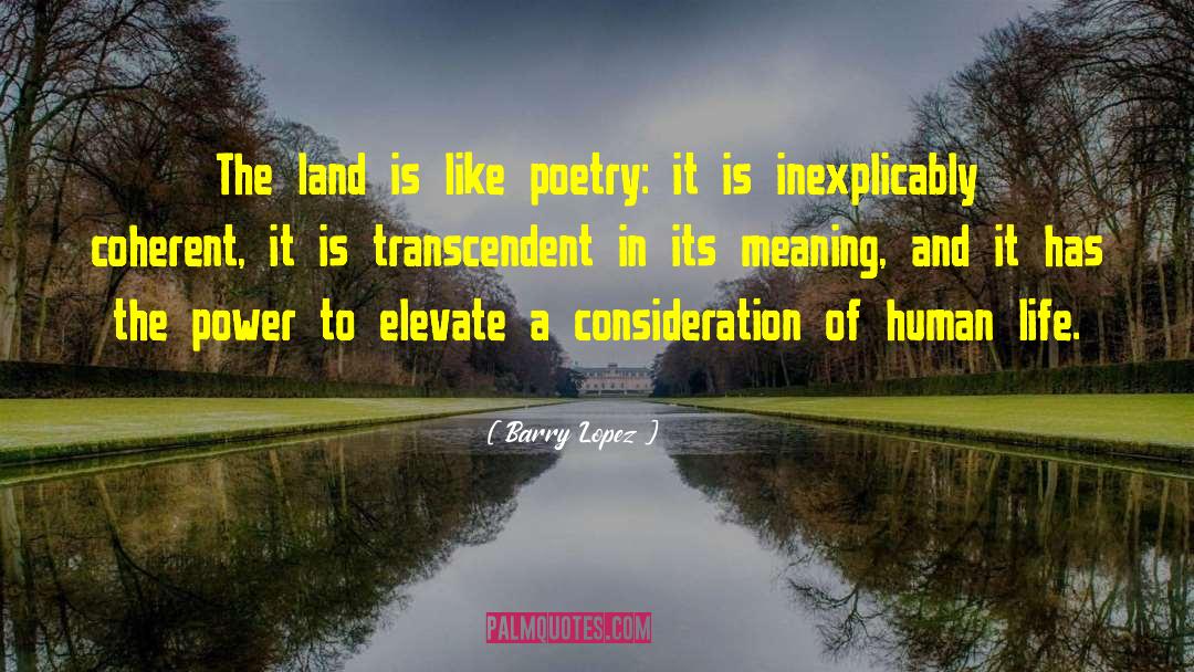 Barry Lopez Quotes: The land is like poetry: