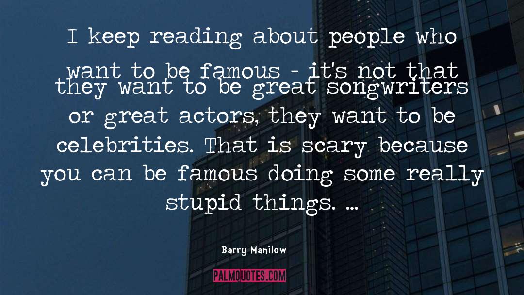 Barry Manilow Quotes: I keep reading about people