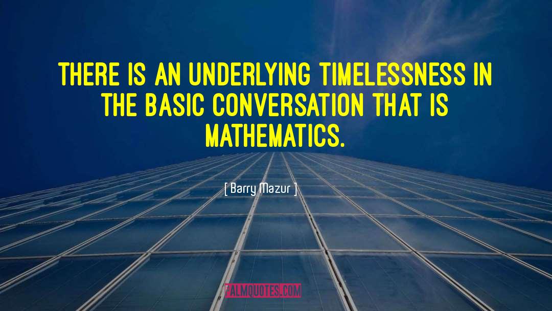 Barry Mazur Quotes: There is an<br> underlying timelessness<br>