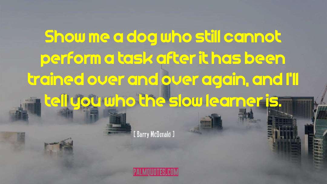 Barry McDonald Quotes: Show me a dog who