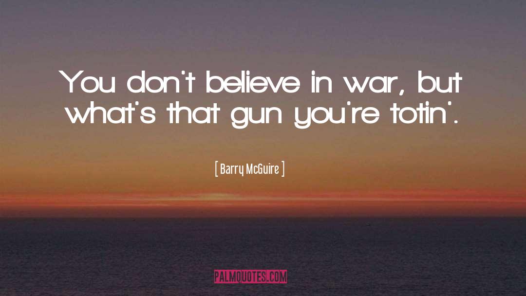 Barry McGuire Quotes: You don't believe in war,