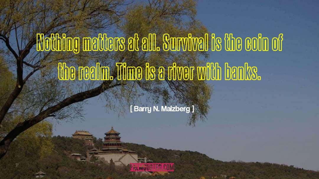 Barry N. Malzberg Quotes: Nothing matters at all. Survival