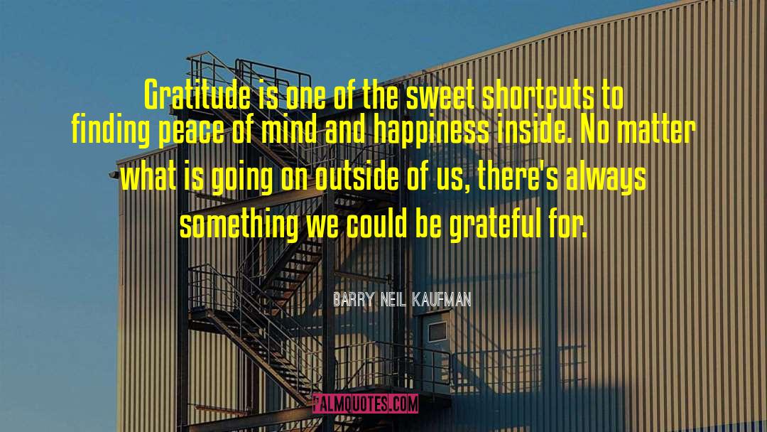 Barry Neil Kaufman Quotes: Gratitude is one of the