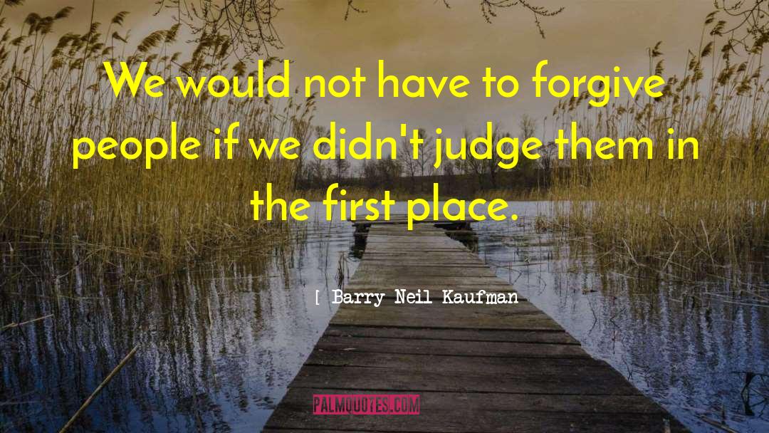 Barry Neil Kaufman Quotes: We would not have to