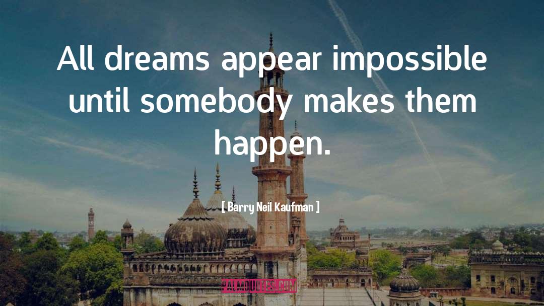 Barry Neil Kaufman Quotes: All dreams appear impossible until