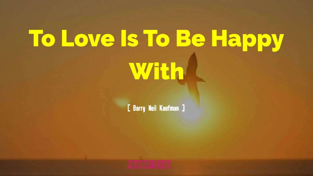 Barry Neil Kaufman Quotes: To Love Is To Be