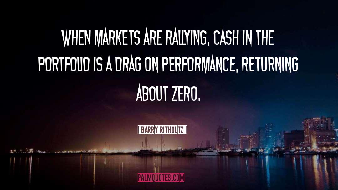 Barry Ritholtz Quotes: When markets are rallying, cash