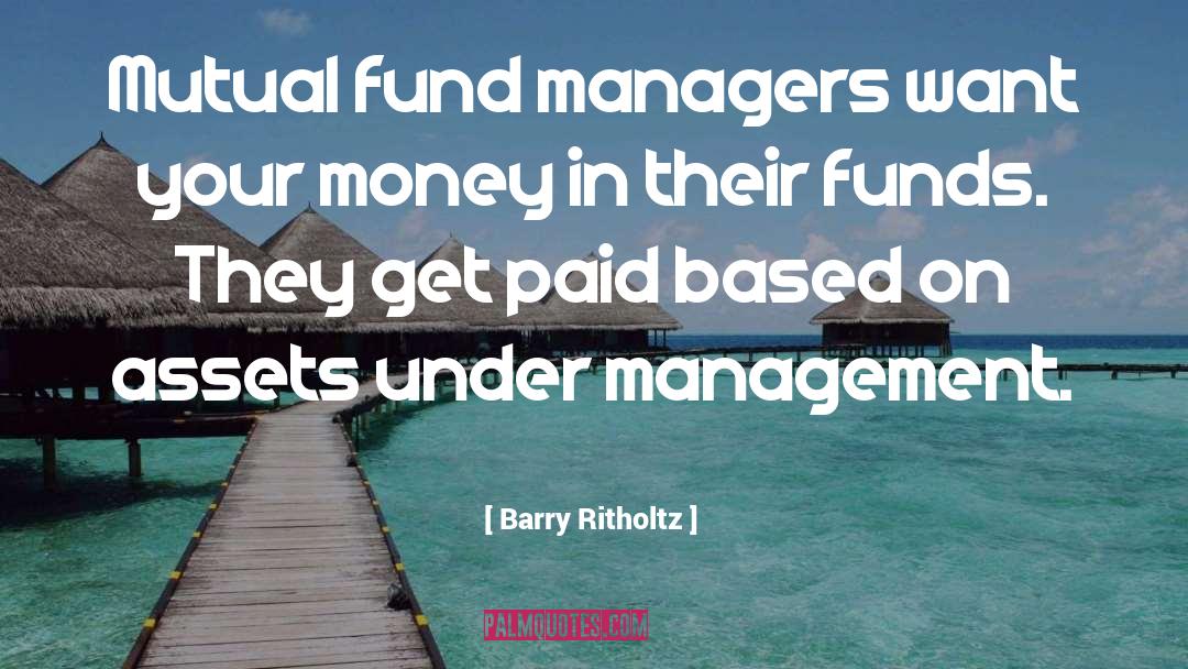 Barry Ritholtz Quotes: Mutual fund managers want your