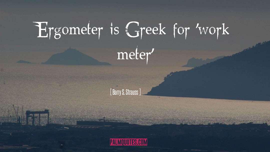 Barry S. Strauss Quotes: Ergometer is Greek for 'work