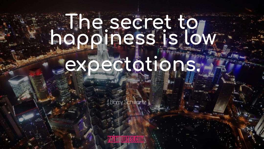 Barry Schwartz Quotes: The secret to happiness is