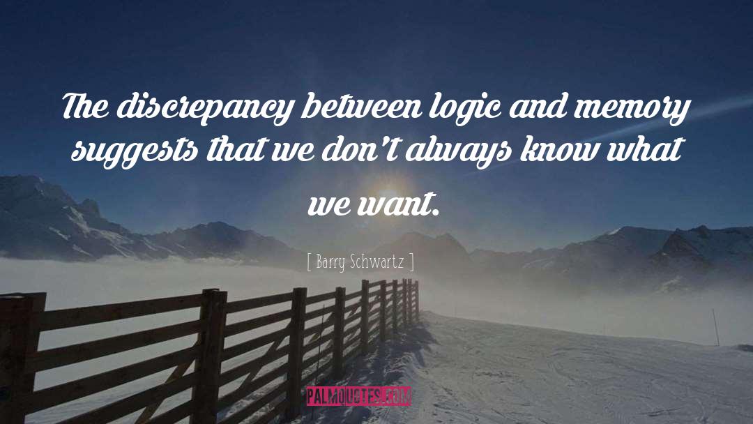 Barry Schwartz Quotes: The discrepancy between logic and