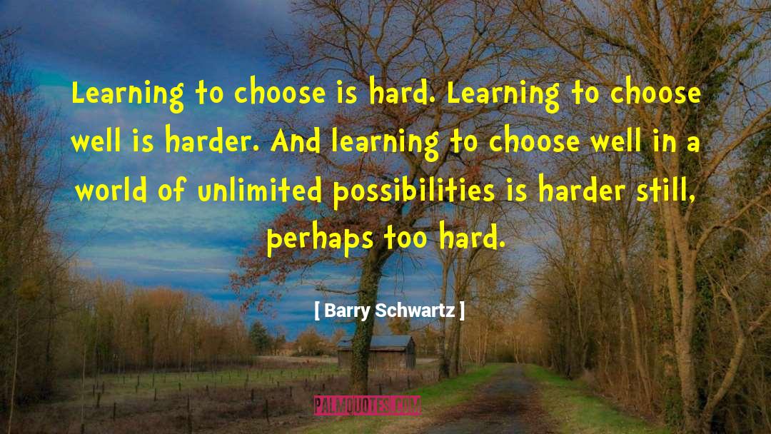 Barry Schwartz Quotes: Learning to choose is hard.