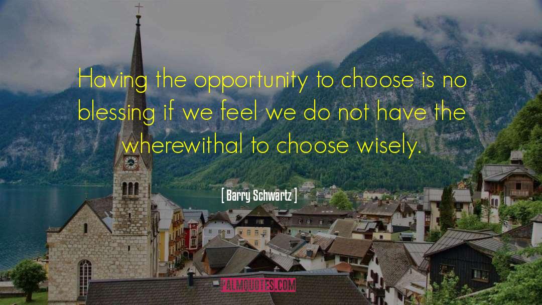 Barry Schwartz Quotes: Having the opportunity to choose